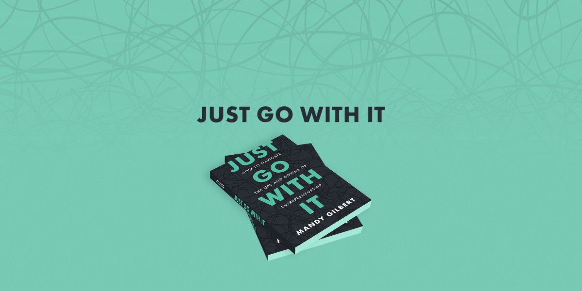 Just Go With It: How to Navigate the Ups and Downs of Entrepreneurship